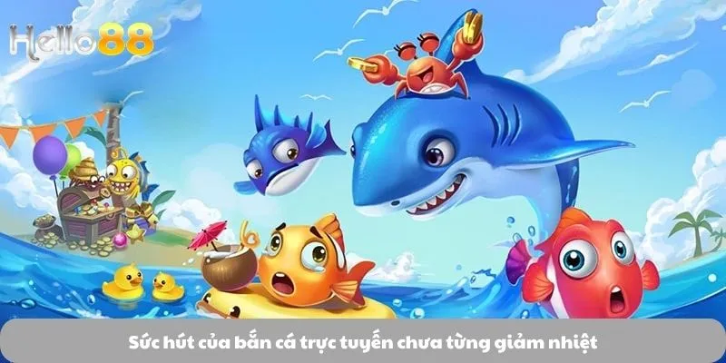 Sức hút của bắn cá trực tuyến chưa từng giảm nhiệt