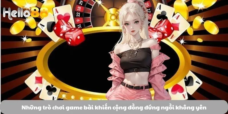 Những trò chơi game bài khiến cộng đồng đứng ngồi không yên