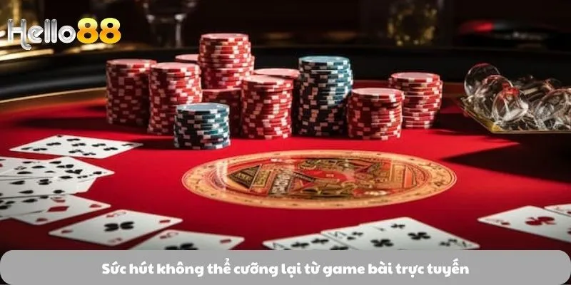 Sức hút không thể cưỡng lại từ game bài trực tuyến