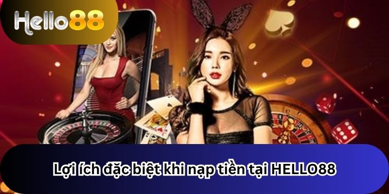 Lợi ích đặc biệt khi nạp tiền tại HELLO88