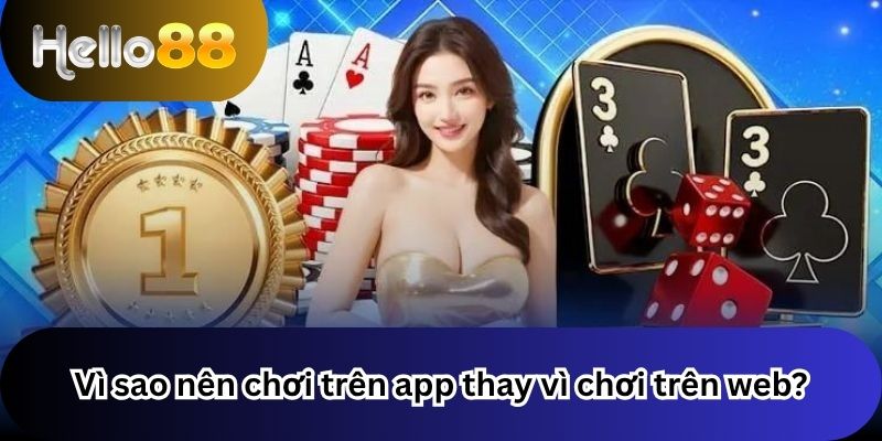 Vì sao nên chơi trên app thay vì chơi trên web?